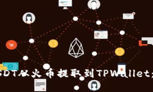 如何轻松将USDT从火币提取到TPWallet：详细步骤指南