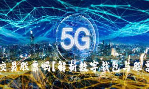 数字钱包能交易股票吗？解析数字钱包与股票交易的关系