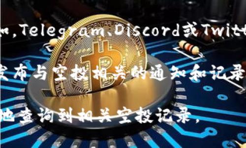 要查找tpwallet的空投记录，您可以通过以下几种方式进行查询：

1. **tpwallet官网**：访问tpwallet的官方网站，通常会在“活动”或“新闻”栏目中发布相关的空投信息和记录。

2. **区块链浏览器**：如果您知道空投的具体合约地址，可以使用区块链浏览器（如Etherscan）查询相关交易记录，查看自己是否收到了空投的代币。

3. **社交媒体与社区**：加入tpwallet的社交媒体群组（例如，Telegram、Discord或Twitter），通常会有社区成员分享相关的空投活动和记录。

4. **项目公告**：关注tpwallet的官方公告，项目方会定期发布与空投相关的通知和记录。

如果您有具体的地址或账户信息，可以借助上述方式更方便地查询到相关空投记录。
