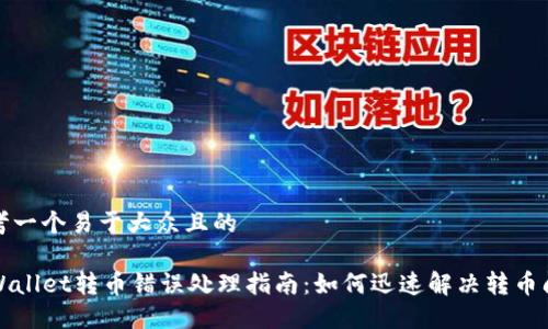 思考一个易于大众且的

TPWallet转币错误处理指南：如何迅速解决转币问题