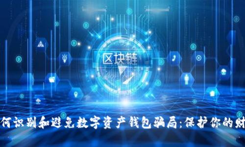如何识别和避免数字资产钱包骗局：保护你的财富