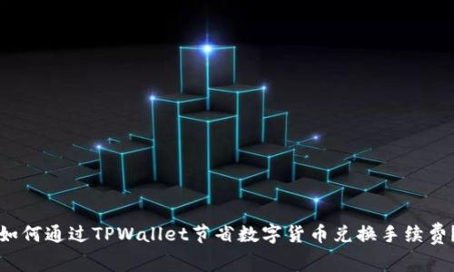 如何通过TPWallet节省数字货币兑换手续费？