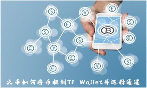   
火币如何将币提到TP Wallet并选择通道
