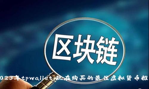 2023年tpwallet：现在购买的最佳虚拟货币推荐