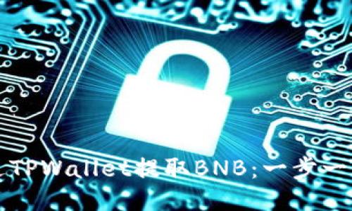 如何通过TPWallet提取BNB：一步一步的指南
