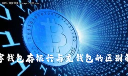 数字钱包存银行与充钱包的区别解析