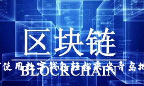 如何使用数字钱包轻松乘坐青岛地铁？