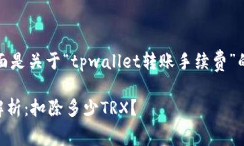 为了满足你的要求，下面是关于“tpwallet转账手续费”的内容结构和详细信息。

TPWallet转账手续费解析：扣除多少TRX？