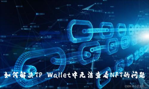 如何解决TP Wallet中无法查看NFT的问题