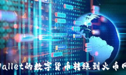   
如何将TPWallet的数字货币转账到火币网：详细指南