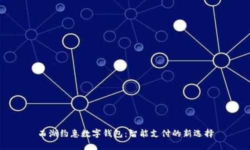 西湖约惠数字钱包：智能支付的新选择