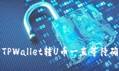 如何解决TPWallet转U币一直等待确认的问题