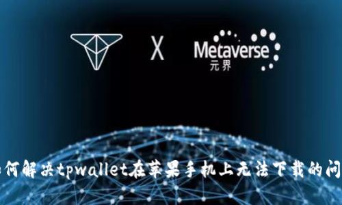 如何解决tpwallet在苹果手机上无法下载的问题
