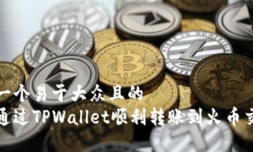 思考一个易于大众且的  
如何通过TPWallet顺利转账到火币交易所