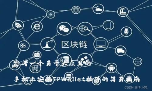 思考一个易于大众且的

手机上安装TPWallet插件的简易指南