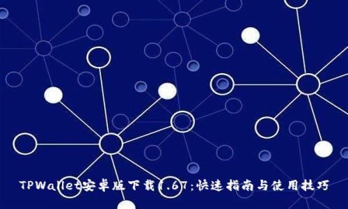 TPWallet安卓版下载1.67：快速指南与使用技巧