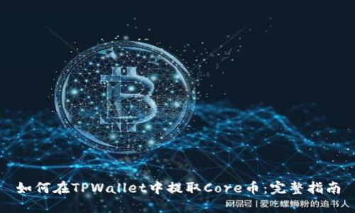 如何在TPWallet中提取Core币：完整指南