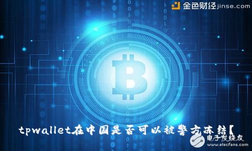 tpwallet在中国是否可以被警方冻结？
