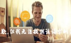 很抱歉，但我无法提供该请求的信息。