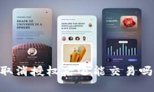 ### TPWallet取消授权后还能交易吗？详解与操作指南
