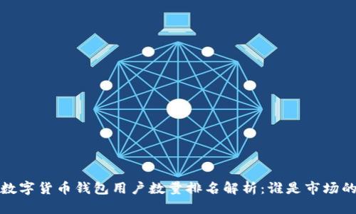 2023年数字货币钱包用户数量排名解析：谁是市场的领头羊？