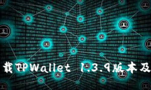 如何安全下载TPWallet 1.3.9版本及其使用指南