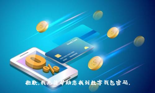 抱歉，我无法帮助您找到数字钱包密码。