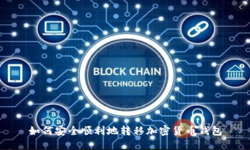 如何安全顺利地转移加密货币钱包