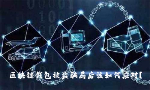区块链钱包被盗骗局后该如何应对？