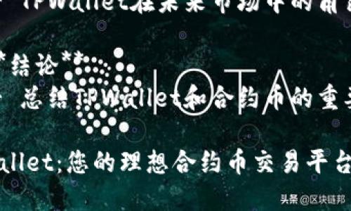 内容大纲

1. **引言**
   - 介绍TPWallet及其背景
   - 合约币的定义与重要性

2. **TPWallet的基本功能**
   - 钱包的主要功能
   - 支持的区块链和币种

3. **合约币的概念**
   - 合约币的工作原理
   - 常见的合约币类型

4. **TPWallet中的合约币功能**
   - 如何在TPWallet中交易合约币
   - 显示和管理合约币的方法

5. **合约币与其他币种的比较**
   - 合约币与传统的货币有什么不同
   - 合约币的优势与劣势分析

6. **TPWallet中的合约币的应用场景**
   - 投资与交易
   - 去中心化金融（DeFi）的应用

7. **合约币的风险管理**
   - 如何识别和降低风险
   - 常见的安全注意事项

8. **未来趋势与发展**
   - 合约币技术的演进
   - TPWallet在未来市场中的角色

9. **结论**
   - 总结TPWallet和合约币的重要性

TPWallet：您的理想合约币交易平台