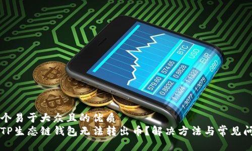 思考一个易于大众且的优质
为什么TP生态链钱包无法转出币？解决方法与常见问题解析