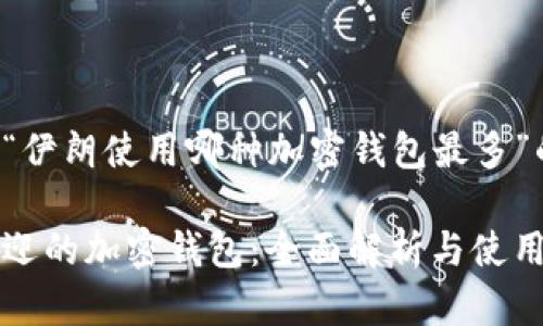 以下是关于“伊朗使用哪种加密钱包最多”的内容准备：

伊朗最受欢迎的加密钱包：全面解析与使用指导