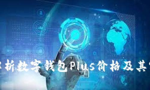 全面解析数字钱包Plus价格及其实用性