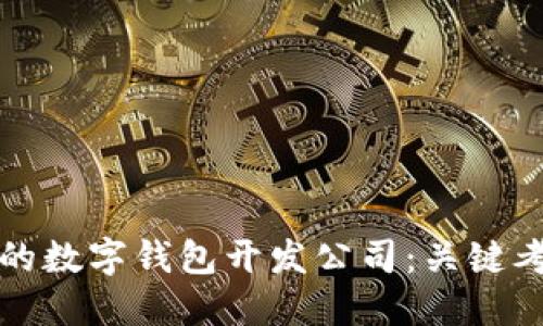 如何选择适合的数字钱包开发公司：关键考虑因素与推荐