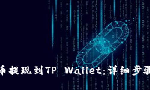 : 如何将货币提现到TP Wallet：详细步骤与实用技巧