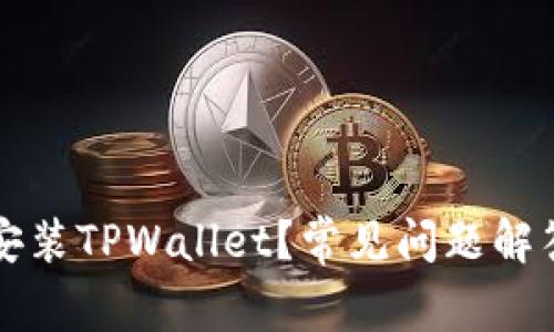 为什么不能安装TPWallet？常见问题解答与解决方案