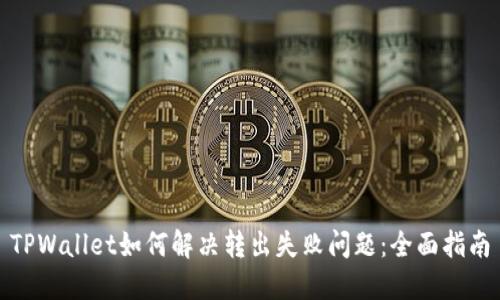TPWallet如何解决转出失败问题：全面指南