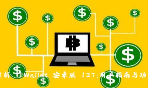 全面解析 TPWallet 安卓版 127：用户指南与功能介绍