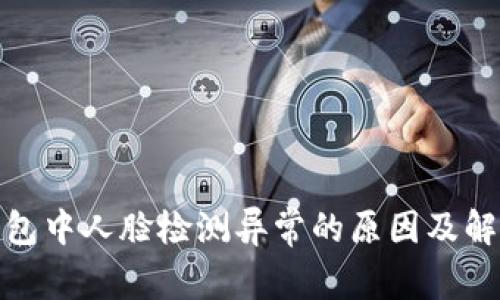 数字钱包中人脸检测异常的原因及解决方案