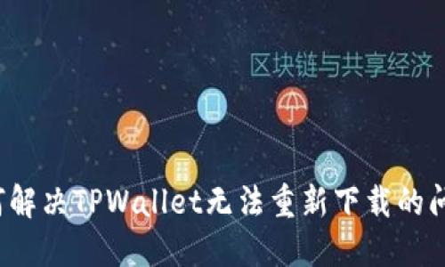 如何解决TPWallet无法重新下载的问题？