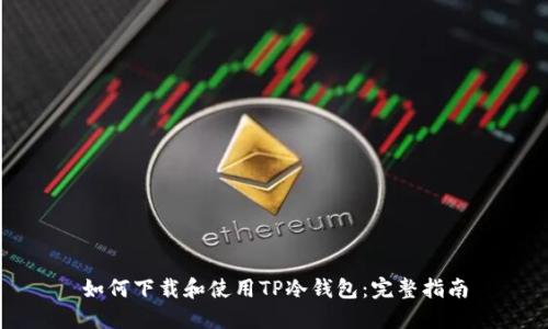 如何下载和使用TP冷钱包：完整指南