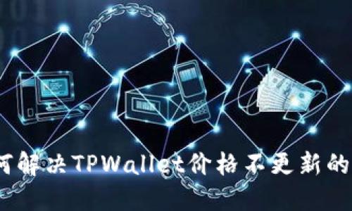 : 如何解决TPWallet价格不更新的问题？
