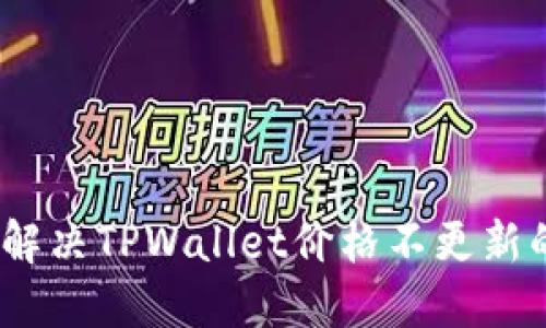 : 如何解决TPWallet价格不更新的问题？