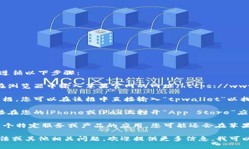 在苹果商城官网上查找tpwallet，您可以遵循以下步骤：

1. **打开苹果商城官网**：首先，您需要在浏览器中输入苹果官网的网址（https://www.apple.com）。 

2. **搜索功能**：首页通常会有一个搜索框，您可以在该框中直接输入“tpwallet”以找到相关的应用或信息。

3. **浏览应用商店**：另外，您也可以直接在您的iPhone或iPad上打开“App Store”应用，使用搜索功能查找“tpwallet”。

4. **查看支持页面**：如果tpwallet是某个特定服务或产品的应用，您可能还会在苹果的支持页面或相关论坛中找到更多信息。

如果您对tpwallet有特定的功能、使用方法或其他相关问题，欢迎提供更多信息，我可以帮助您找到更详细的解答。