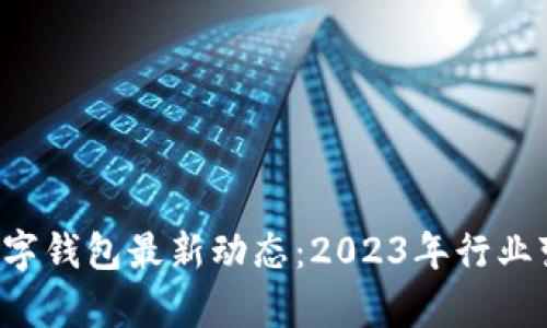 IoToken数字钱包最新动态：2023年行业变革与前瞻