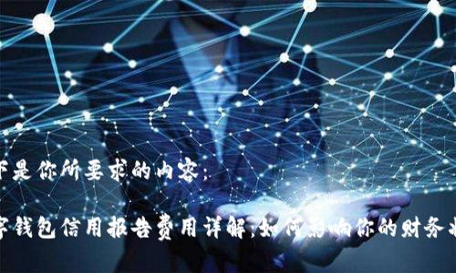 以下是你所要求的内容：

数字钱包信用报告费用详解：如何影响你的财务状况