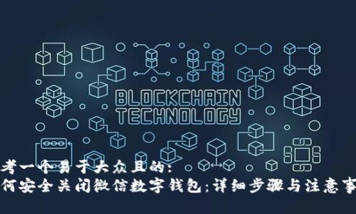 思考一个易于大众且的:  
如何安全关闭微信数字钱包：详细步骤与注意事项
