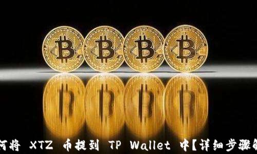 
如何将 XTZ 币提到 TP Wallet 中？详细步骤解析