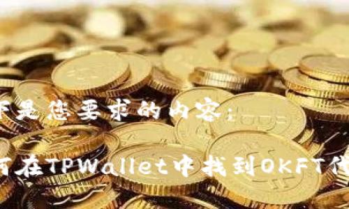 以下是您要求的内容：

如何在TPWallet中找到OKFT代币？