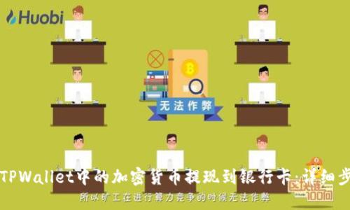 如何将TPWallet中的加密货币提现到银行卡：详细步骤指南